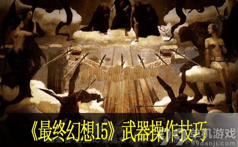 最终幻想15武器怎么使用？武器操作技巧攻略