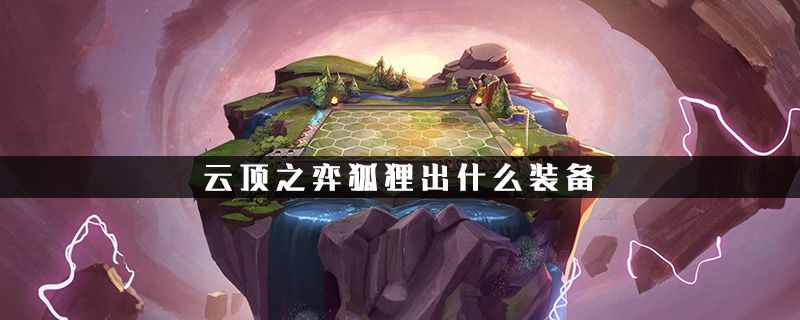 云顶之弈狐狸出什么装备 云顶之弈狐狸装备推荐