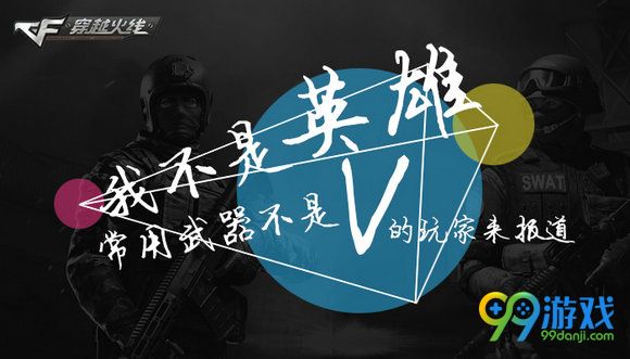 CF我不是英雄常用武器不是V的玩家来报道活动详情