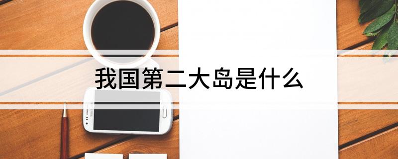 我国第二大岛是什么