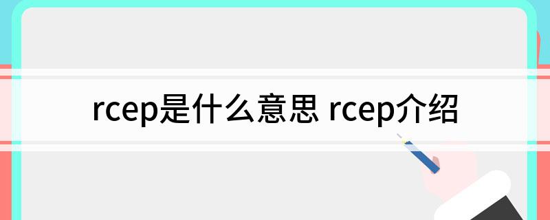 rcep是什么意思 rcep介绍