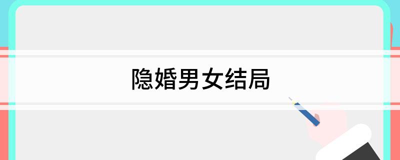 隐婚男女结局 隐婚男女最后的结局是什么