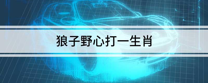 狼子野心打一生肖 是什么