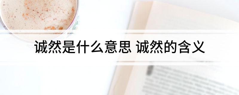 诚然是什么意思 诚然的含义