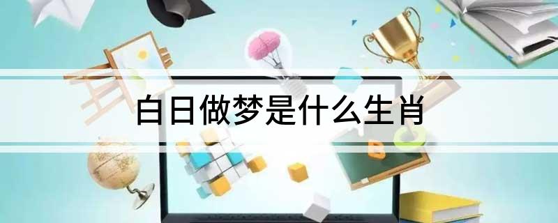 白日做梦是什么生肖