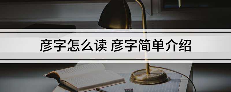 彦字怎么读 彦字简单介绍