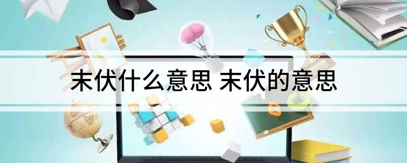末伏什么意思 末伏的意思