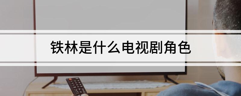 铁林是什么电视剧角色