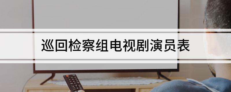 巡回检察组电视剧演员表