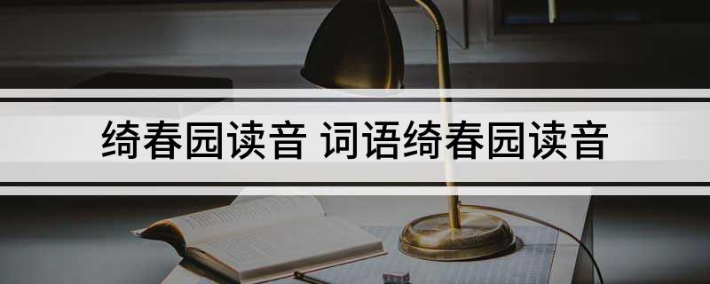 绮春园读音 词语绮春园读音