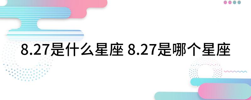 8.27是什么星座 8.27是哪个星座