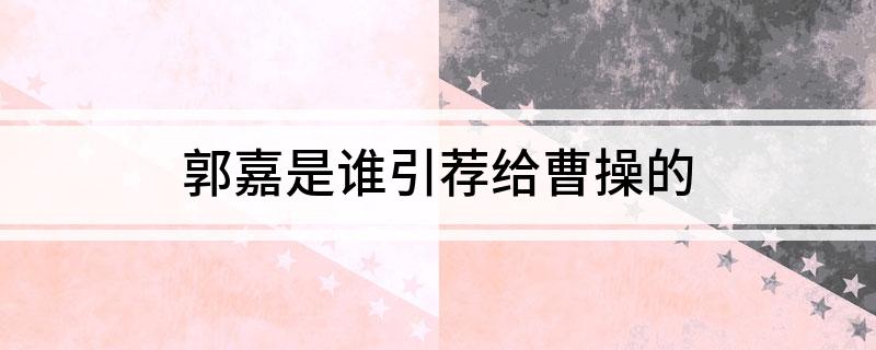 郭嘉是谁引荐给曹操的