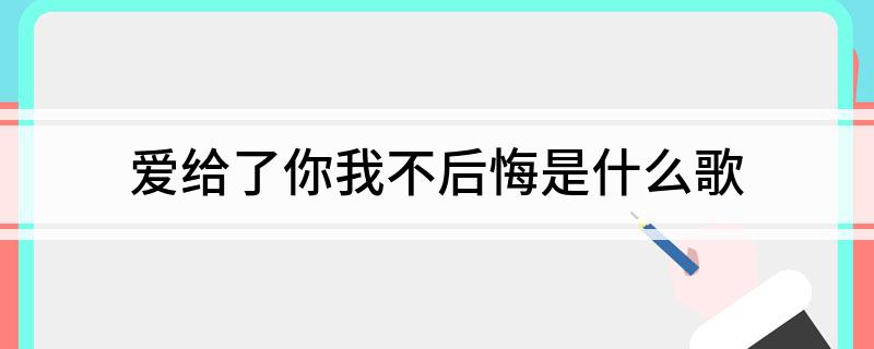 爱给了你我不后悔是什么歌