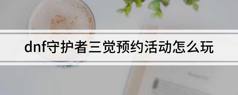 dnf守护者三觉预约活动怎么玩