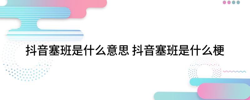 抖音塞班是什么意思 抖音塞班是什么梗
