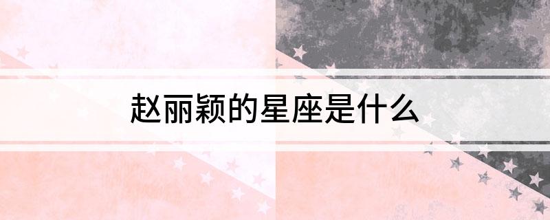 赵丽颖的星座是什么