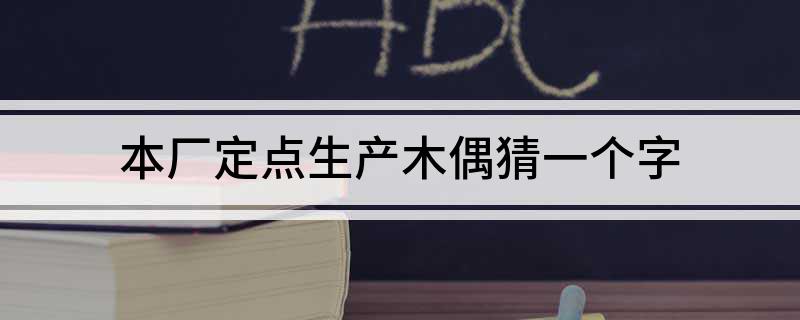 本厂定点生产木偶猜一个字