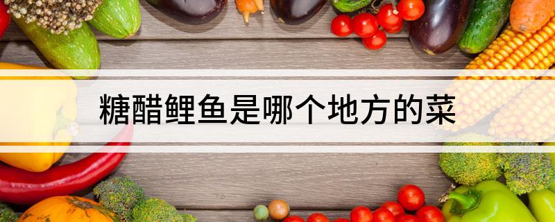 糖醋鲤鱼是哪个地方的菜