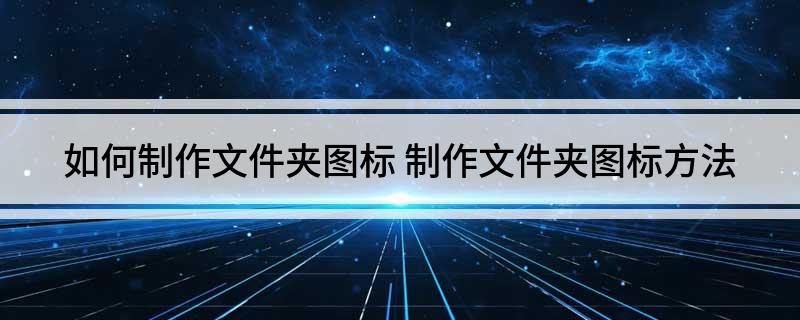 如何制作文件夹图标 制作文件夹图标方法