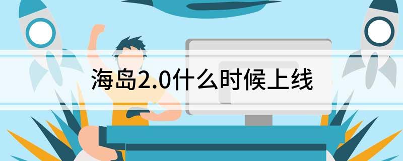 海岛2.0什么时候上线