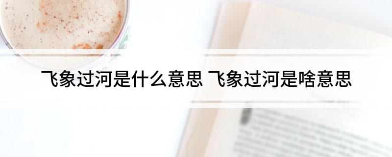 飞象过河是什么意思 飞象过河是啥意思