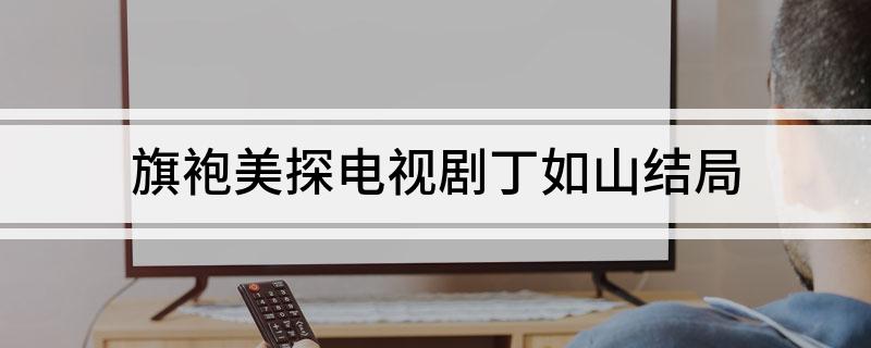 旗袍美探电视剧丁如山结局