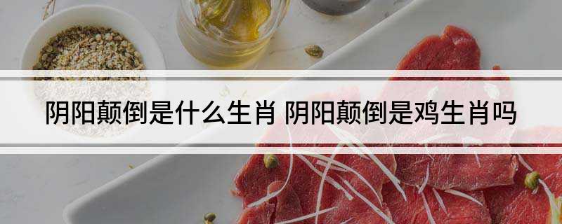 阴阳颠倒是什么生肖