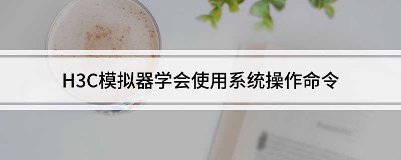H3C模拟器学会使用系统操作命令