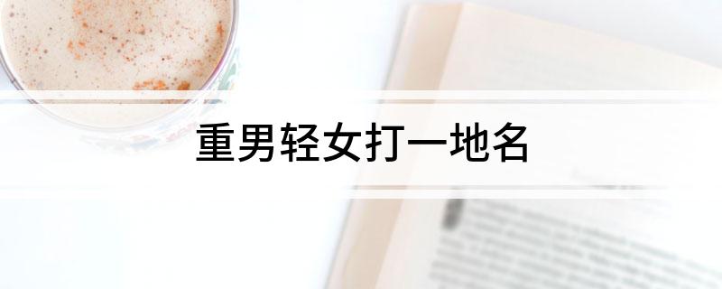 重男轻女打一地名