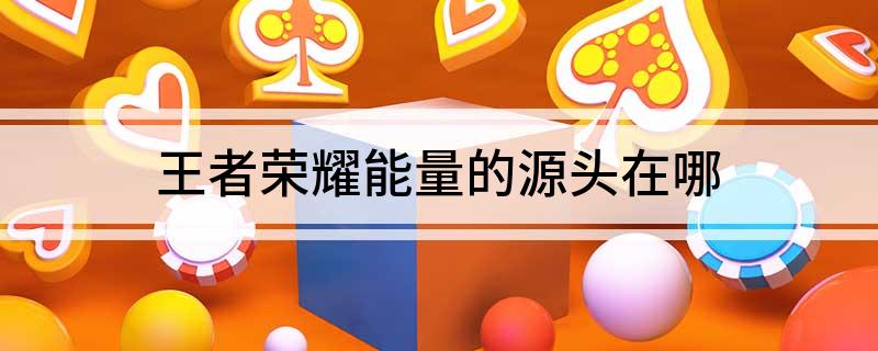 王者荣耀能量的源头在哪