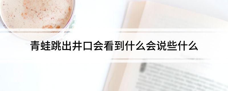 青蛙跳出井口会看到什么会说些什么