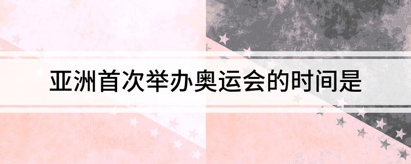 亚洲首次举办奥运会的时间是 亚洲首次举办奥运会的时间是1964年