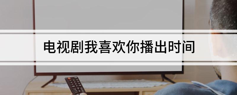 电视剧我喜欢你播出时间