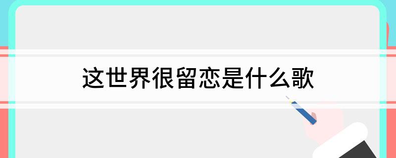 这世界很留恋是什么歌
