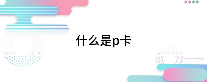什么是p卡