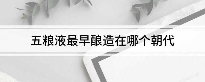 五粮液最早酿造在哪个朝代