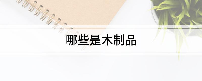 哪些是木制品