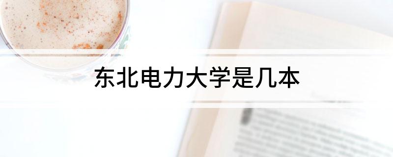 东北电力大学是几本