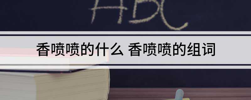 香喷喷的什么 香喷喷的组词