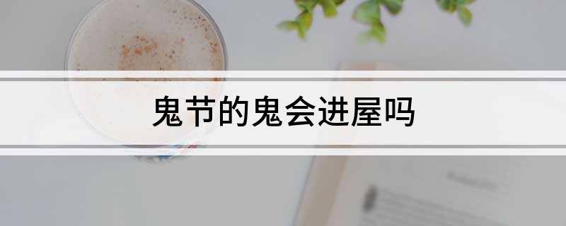 鬼节的鬼会进屋吗