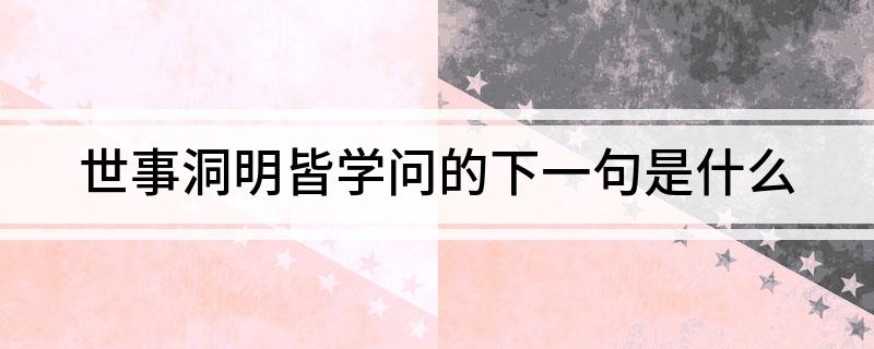 世事洞明皆学问的下一句是什么