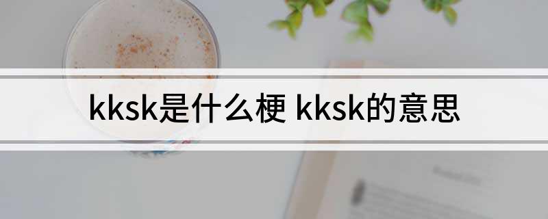 kksk是什么梗 kksk的意思