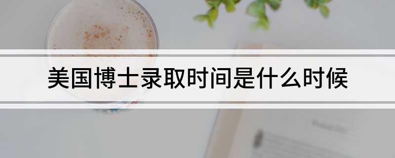 美国博士录取时间是什么时候