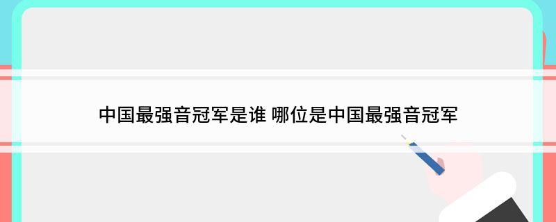 中国最强音冠军是谁 哪位是中国最强音冠军