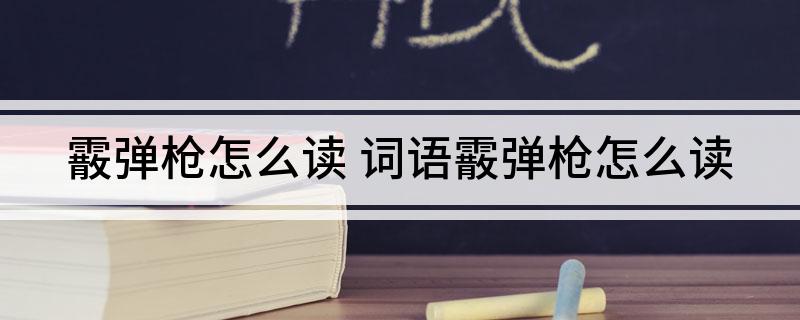 霰弹枪怎么读 词语霰弹枪怎么读
