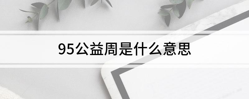 95公益周是什么意思 是一种什么活动呢