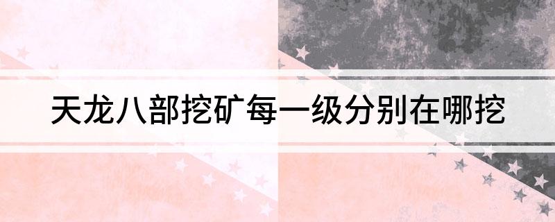 天龙八部挖矿每一级分别在哪挖