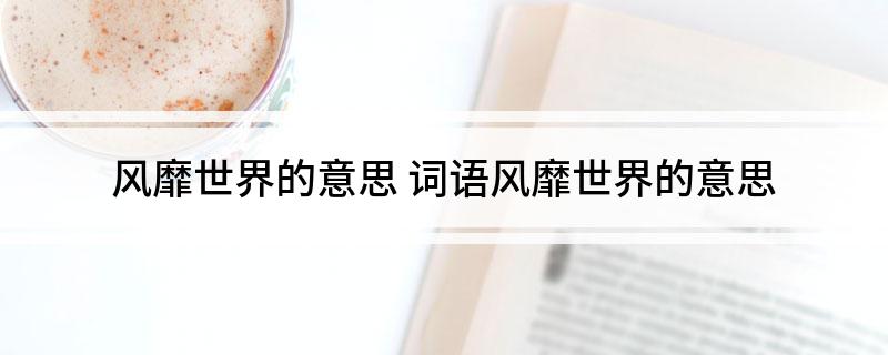 风靡世界的意思 词语风靡世界的意思