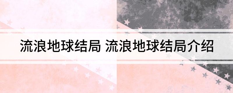 流浪地球结局 流浪地球结局介绍