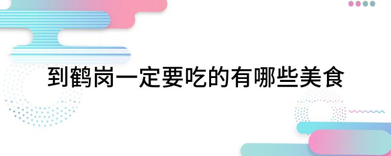 到鹤岗一定要吃的有哪些美食